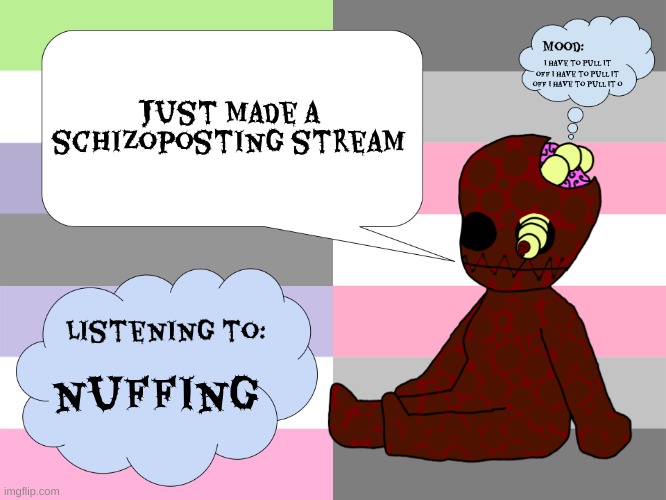 Link in the comments | Just made a schizoposting stream; I have to pull it off i have to pull it off i have to pull it o; nuffing | image tagged in maggotsinmyskin announcement template little gal | made w/ Imgflip meme maker