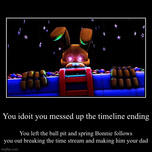 OSWALD YOU FOOL YOU MESSED UP THE TIMELINE | You idoit you messed up the timeline ending | You left the ball pit and spring Bonnie follows you out breaking the time stream and making hi | image tagged in funny,demotivationals | made w/ Imgflip demotivational maker