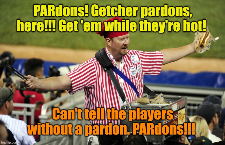 Vendor 101 | PARdons! Getcher pardons, here!!! Get 'em while they're hot! Can't tell the players without a pardon. PARdons!!! | image tagged in vendor 101 | made w/ Imgflip meme maker