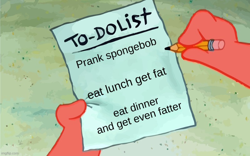 patrick to do list actually blank | Prank spongebob; eat lunch get fat; eat dinner and get even fatter | image tagged in patrick to do list actually blank | made w/ Imgflip meme maker