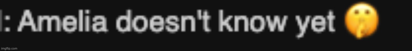 amelia doesn't know yet | image tagged in amelia doesn't know yet | made w/ Imgflip meme maker