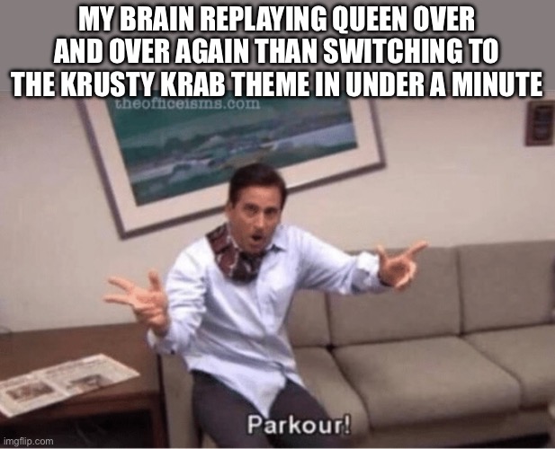 My brain is a radio station | MY BRAIN REPLAYING QUEEN OVER AND OVER AGAIN THAN SWITCHING TO THE KRUSTY KRAB THEME IN UNDER A MINUTE | image tagged in parkour,music,brain,the office | made w/ Imgflip meme maker