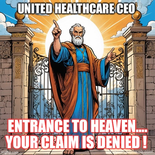 St peter | UNITED HEALTHCARE CEO; ENTRANCE TO HEAVEN….
YOUR CLAIM IS DENIED ! | image tagged in healthcare | made w/ Imgflip meme maker