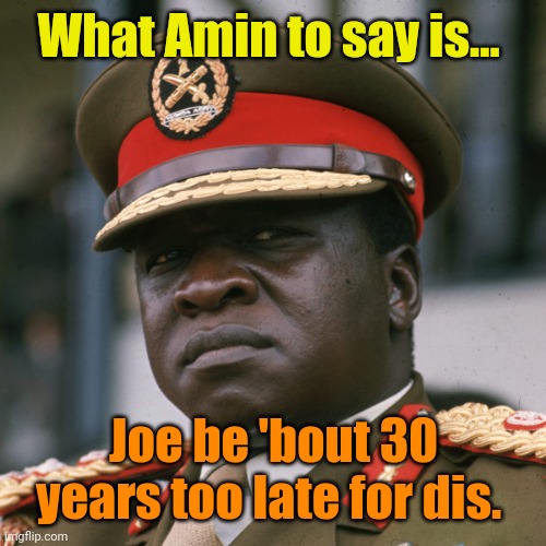 What Amin to say is... | What Amin to say is... Joe be 'bout 30 years too late for dis. | image tagged in what amin to say is | made w/ Imgflip meme maker