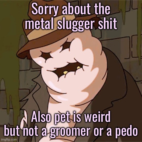 Taff The Taffy Giant | Sorry about the metal slugger shit; Also pet is weird but not a groomer or a pedo | image tagged in taff the taffy giant | made w/ Imgflip meme maker