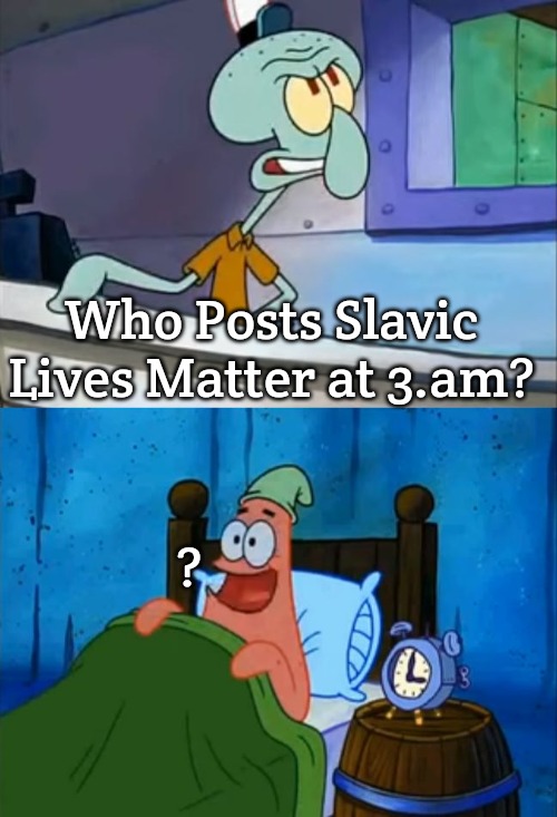 Squidward and Patrick 3 AM | Who Posts Slavic Lives Matter at 3.am? ? | image tagged in squidward and patrick 3 am,slavic | made w/ Imgflip meme maker