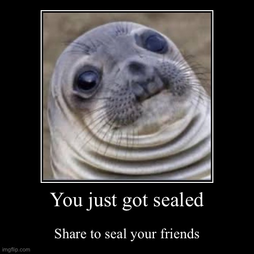 Get sealed | You just got sealed | Share to seal your friends | image tagged in funny,demotivationals | made w/ Imgflip demotivational maker