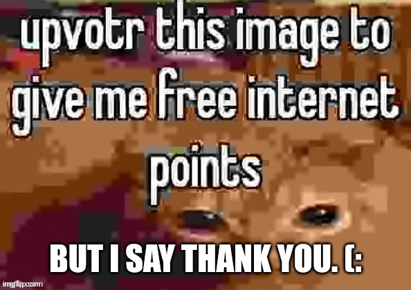 free internet points | BUT I SAY THANK YOU. (: | image tagged in free internet points | made w/ Imgflip meme maker