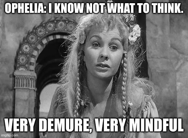Ophelia | OPHELIA: I KNOW NOT WHAT TO THINK. VERY DEMURE, VERY MINDFUL | made w/ Imgflip meme maker