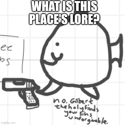 So I've read the rules. If this image is unfeatured I just want to know. | WHAT IS THIS PLACE'S LORE? | image tagged in gilbert the holy,pls comment | made w/ Imgflip meme maker