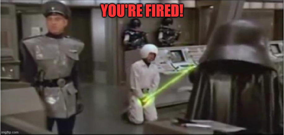 spaceballs schwartz castration | YOU'RE FIRED! | image tagged in spaceballs schwartz castration | made w/ Imgflip meme maker