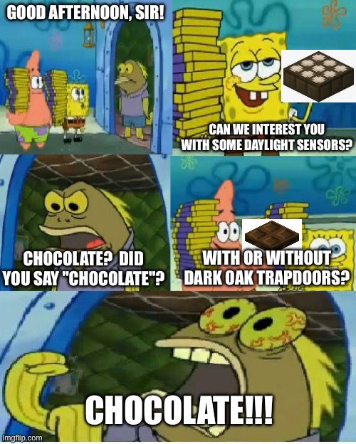 Chocolate Spongebob | GOOD AFTERNOON, SIR! CAN WE INTEREST YOU WITH SOME DAYLIGHT SENSORS? CHOCOLATE?  DID YOU SAY "CHOCOLATE"? WITH OR WITHOUT DARK OAK TRAPDOORS? CHOCOLATE!!! | image tagged in memes,chocolate spongebob,minecraft,daylight sensor,darkoak trapdoor,man screaming chocolate like hes about to die | made w/ Imgflip meme maker