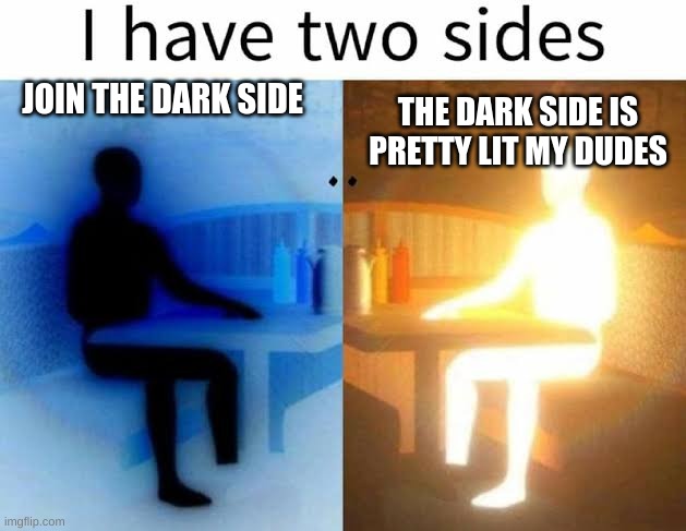 I have two sides | JOIN THE DARK SIDE; THE DARK SIDE IS PRETTY LIT MY DUDES | image tagged in i have two sides | made w/ Imgflip meme maker