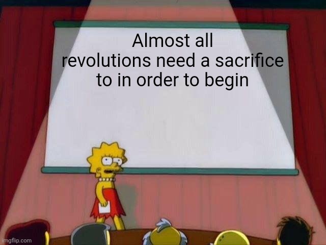 Revolution | Almost all revolutions need a sacrifice to in order to begin | image tagged in lisa simpson's presentation | made w/ Imgflip meme maker