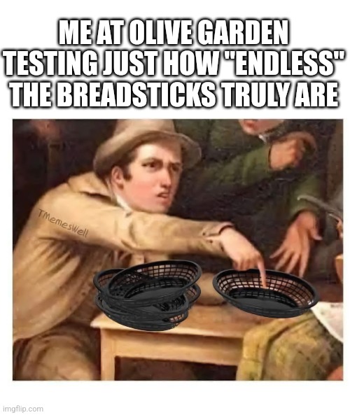 Soup, Salad, and Breadsticks!!! | ME AT OLIVE GARDEN TESTING JUST HOW "ENDLESS" THE BREADSTICKS TRULY ARE | image tagged in where | made w/ Imgflip meme maker