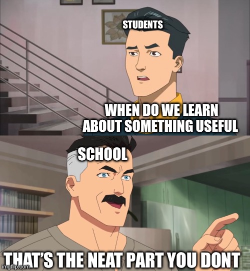 That's the neat part, you don't | STUDENTS; WHEN DO WE LEARN ABOUT SOMETHING USEFUL; SCHOOL; THAT’S THE NEAT PART YOU DONT | image tagged in that's the neat part you don't | made w/ Imgflip meme maker