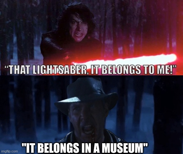 It belongs in a museum meme | "IT BELONGS IN A MUSEUM" | image tagged in memes,indiana jones,kylo ren more,movies | made w/ Imgflip meme maker