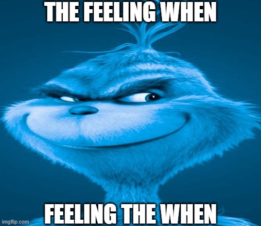 dfhfthjrjssrfhrkjmrak | THE FEELING WHEN; FEELING THE WHEN | image tagged in blue grinch,the grinch,bruh moment,funny memes,f7unny,goofy | made w/ Imgflip meme maker