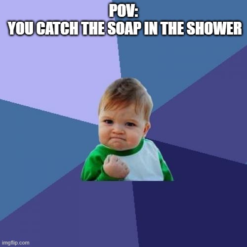 Finally | POV:
 YOU CATCH THE SOAP IN THE SHOWER | image tagged in memes,success kid | made w/ Imgflip meme maker