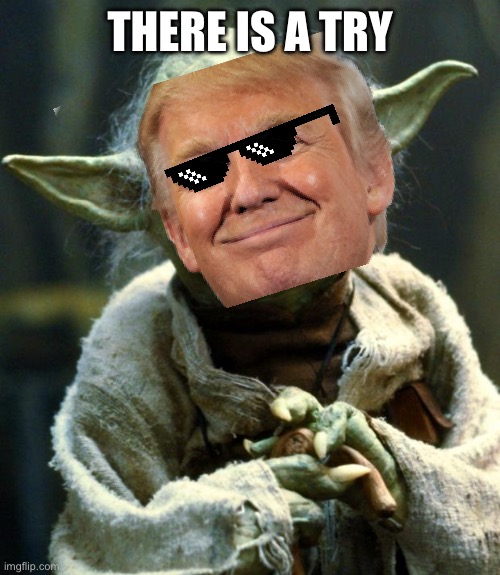 Therefore there’s a try | THERE IS A TRY | image tagged in memes,star wars yoda | made w/ Imgflip meme maker