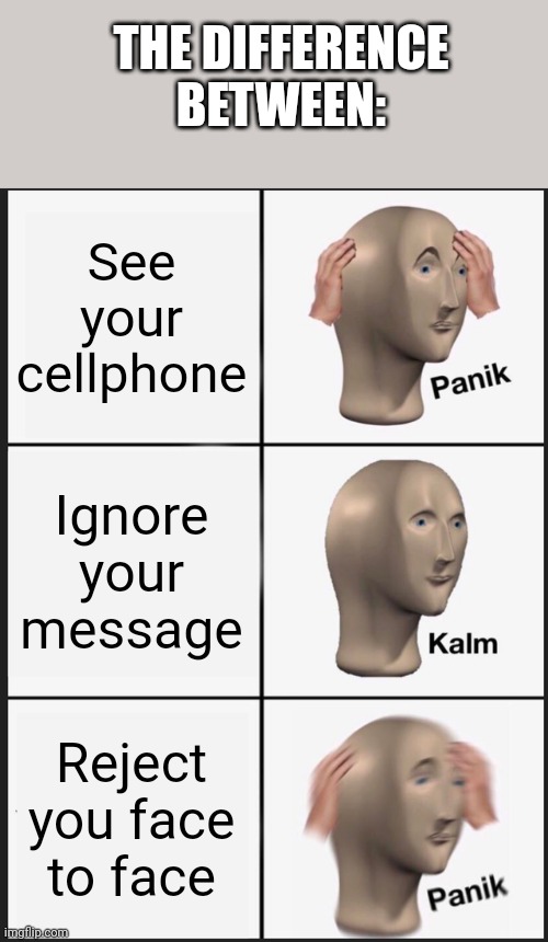 Rejected | THE DIFFERENCE BETWEEN:; See your cellphone; Ignore your message; Reject you face to face | image tagged in memes,panik kalm panik | made w/ Imgflip meme maker
