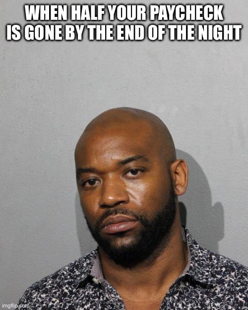 Payday | WHEN HALF YOUR PAYCHECK IS GONE BY THE END OF THE NIGHT | image tagged in mugshot,payday,funny,relatable,life,meme | made w/ Imgflip meme maker