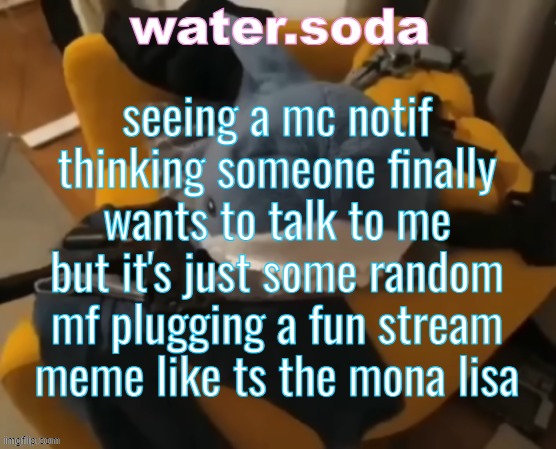 "oh! a letter! i have friends! oh that's not a letter that's a desperate attempt for more internet points." | seeing a mc notif thinking someone finally wants to talk to me but it's just some random mf plugging a fun stream meme like ts the mona lisa | image tagged in shart | made w/ Imgflip meme maker