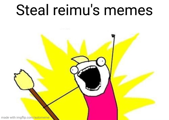 X All The Y | Steal reimu's memes | image tagged in memes,x all the y | made w/ Imgflip meme maker