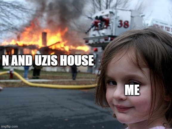 N AND UZIS HOUSE ME | image tagged in memes,disaster girl | made w/ Imgflip meme maker