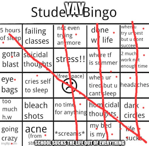 student bingo | YAY; SCHOOL SUCKS THE LIFE OUT OF EVERYTHING | image tagged in student bingo | made w/ Imgflip meme maker