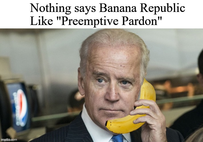 Banana Republic | Nothing says Banana Republic 
Like "Preemptive Pardon" | image tagged in banana republic | made w/ Imgflip meme maker