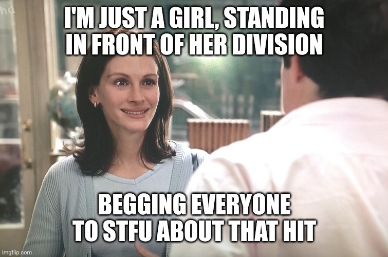 I'm just a girl standing in front of a boy | I'M JUST A GIRL, STANDING IN FRONT OF HER DIVISION; BEGGING EVERYONE TO STFU ABOUT THAT HIT | image tagged in i'm just a girl standing in front of a boy | made w/ Imgflip meme maker