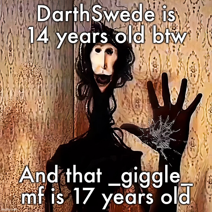 Loucust | DarthSwede is 14 years old btw; And that _giggle_ mf is 17 years old | image tagged in loucust | made w/ Imgflip meme maker