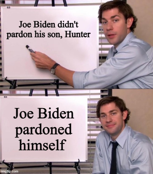 King Biden | Joe Biden didn't pardon his son, Hunter; Joe Biden pardoned himself | image tagged in jim halpert explains | made w/ Imgflip meme maker