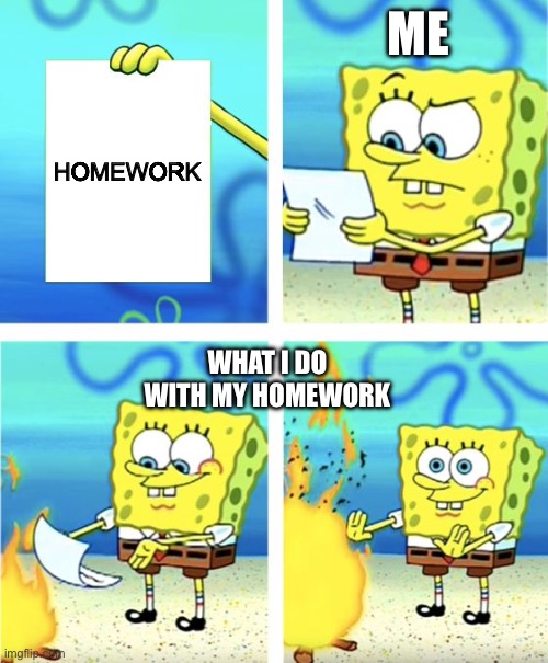 Spongebob Burning Paper | ME; HOMEWORK; WHAT I DO WITH MY HOMEWORK | made w/ Imgflip meme maker