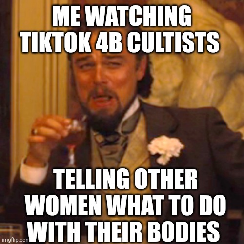 hysterical hypocrites all | ME WATCHING TIKTOK 4B CULTISTS; TELLING OTHER WOMEN WHAT TO DO WITH THEIR BODIES | image tagged in memes,laughing leo | made w/ Imgflip meme maker