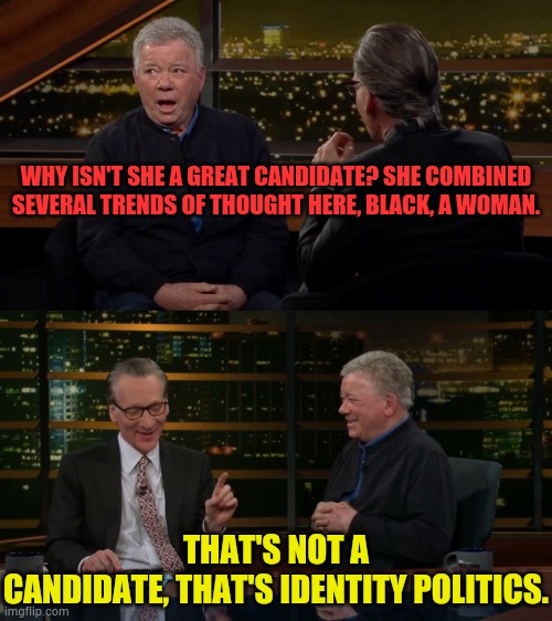 William Shatner Defending Kamala Harris | WHY ISN'T SHE A GREAT CANDIDATE? SHE COMBINED SEVERAL TRENDS OF THOUGHT HERE, BLACK, A WOMAN. THAT'S NOT A CANDIDATE, THAT'S IDENTITY POLITICS. | image tagged in memes,william shatner,black woman,bill maher,identity,politics | made w/ Imgflip meme maker