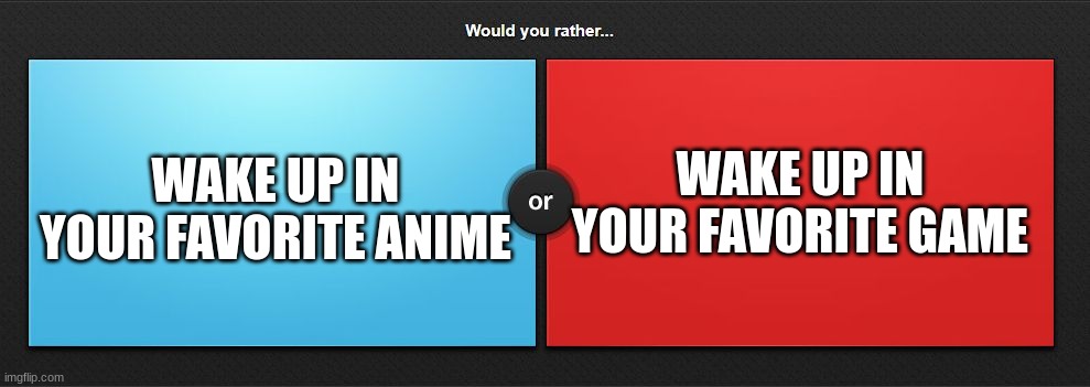 for me it's either dragon ball or skyrim | WAKE UP IN YOUR FAVORITE GAME; WAKE UP IN YOUR FAVORITE ANIME | image tagged in would you rather | made w/ Imgflip meme maker