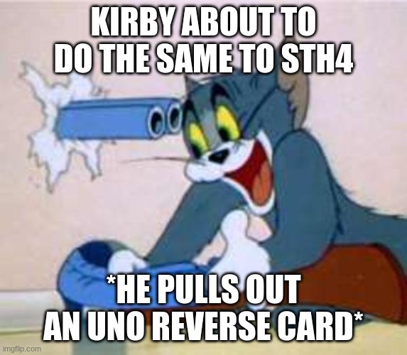 tom the cat shooting himself  | KIRBY ABOUT TO DO THE SAME TO STH4 *HE PULLS OUT AN UNO REVERSE CARD* | image tagged in tom the cat shooting himself | made w/ Imgflip meme maker