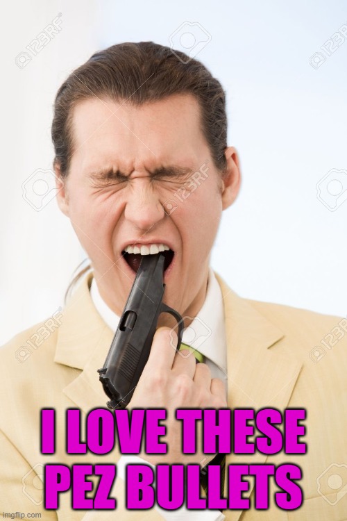 I LOVE THESE PEZ BULLETS | image tagged in gun in mouth | made w/ Imgflip meme maker