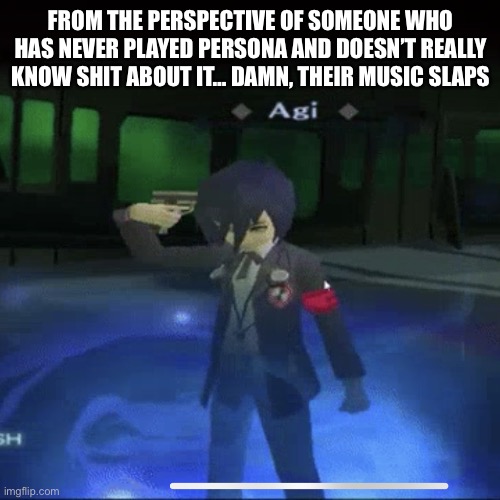 Persona 3 commits die | FROM THE PERSPECTIVE OF SOMEONE WHO HAS NEVER PLAYED PERSONA AND DOESN’T REALLY KNOW SHIT ABOUT IT… DAMN, THEIR MUSIC SLAPS | image tagged in persona 3 commits die | made w/ Imgflip meme maker