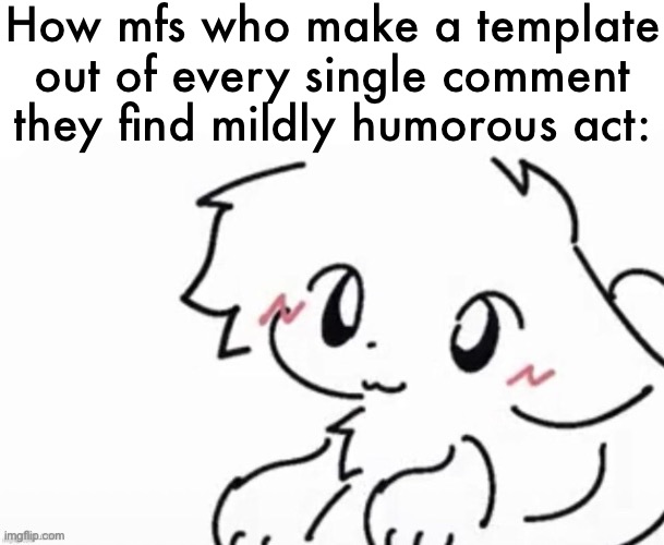 Yakko lore | How mfs who make a template out of every single comment they find mildly humorous act: | image tagged in little boykisser | made w/ Imgflip meme maker