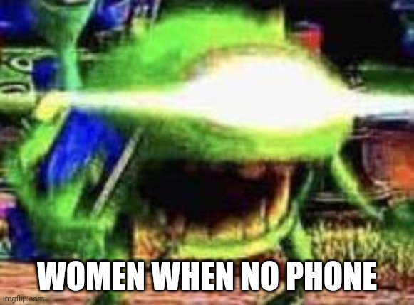 Mike Wazowski | WOMEN WHEN NO PHONE | image tagged in mike wazowski | made w/ Imgflip meme maker