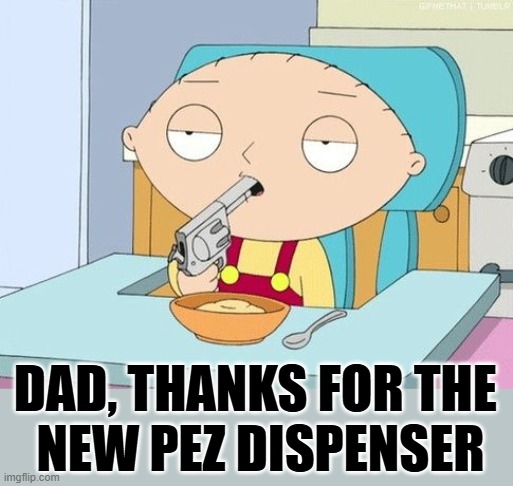 DAD, THANKS FOR THE 
NEW PEZ DISPENSER | image tagged in stewie gun in mouth | made w/ Imgflip meme maker