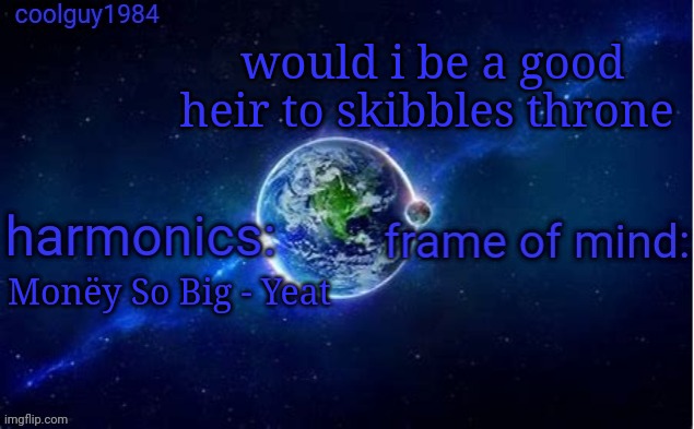 coolguy1984 super cool template | would i be a good heir to skibbles throne; Monëy So Big - Yeat | image tagged in coolguy1984 super cool template | made w/ Imgflip meme maker