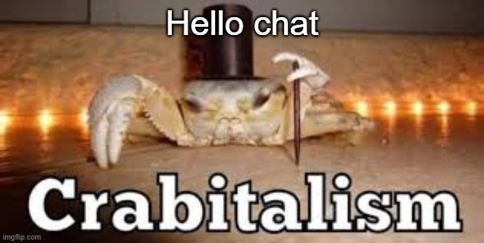 Crabitalism | Hello chat | image tagged in crabitalism | made w/ Imgflip meme maker