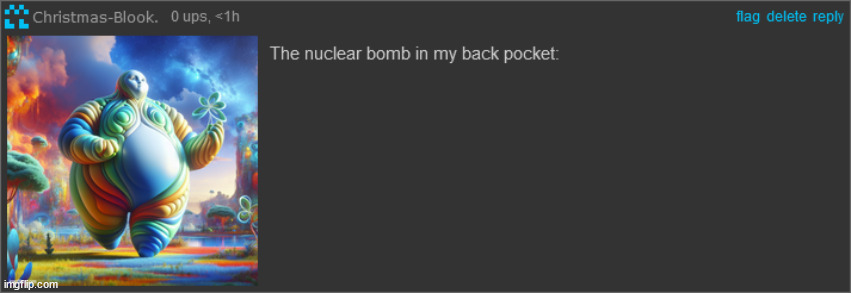 the nuclear bomb in my back pocket? | image tagged in the nuclear bomb in my back pocket | made w/ Imgflip meme maker