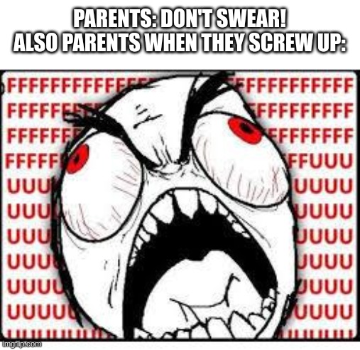 FUUUUUUU | PARENTS: DON'T SWEAR!
ALSO PARENTS WHEN THEY SCREW UP: | image tagged in fuuuuuuu | made w/ Imgflip meme maker