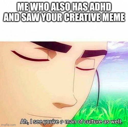 Ah,I see you are a man of culture as well | ME WHO ALSO HAS ADHD AND SAW YOUR CREATIVE MEME | image tagged in ah i see you are a man of culture as well | made w/ Imgflip meme maker