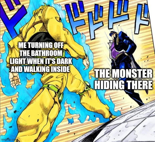 Jojo's Walk | ME TURNING OFF THE BATHROOM LIGHT WHEN IT'S DARK AND WALKING INSIDE THE MONSTER HIDING THERE | image tagged in jojo's walk | made w/ Imgflip meme maker